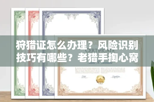 全国狩猎证怎么办理?风险识别技巧有哪些?老猎手掏心窝子说真话