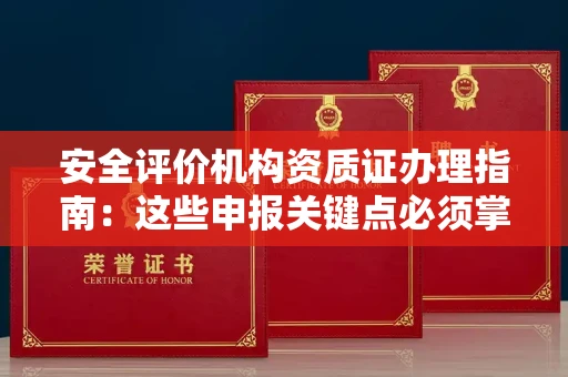 全国安全评价机构资质证办理指南:这些申报关键点必须掌握