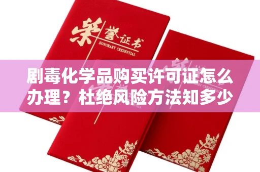 全国剧毒化学品购买许可证怎么办理？杜绝风险方法知多少？