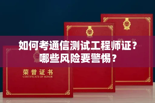 全国如何考通信测试工程师证?哪些风险要警惕? 全国如何考通信测试工程师证?哪些风险要警惕?