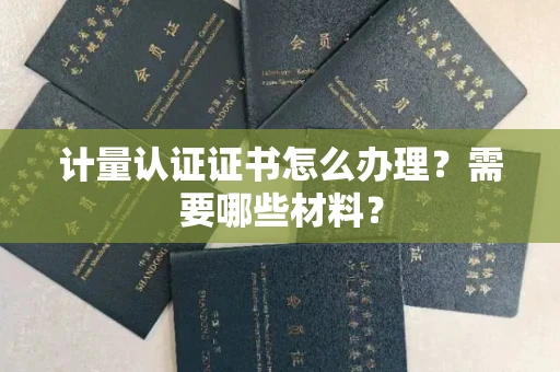 全国计量认证证书怎么办理?需要哪些材料?