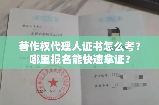 全国著作权代理人证书怎么考?哪里报名能快速拿证? 全国著作权代理人证书怎么考?哪里报名能快速拿证?
