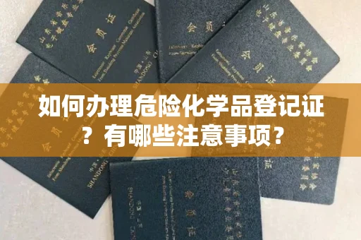 全国如何办理危险化学品登记证?有哪些注意事项?