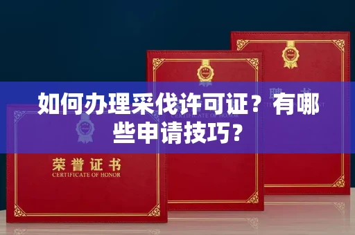 全国如何办理采伐许可证?有哪些申请技巧?