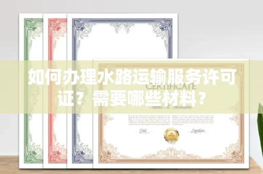 全国如何办理水路运输服务许可证?需要哪些材料?