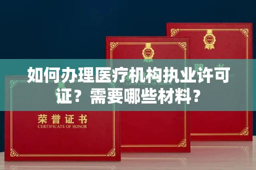 全国如何办理医疗机构执业许可证?需要哪些材料?