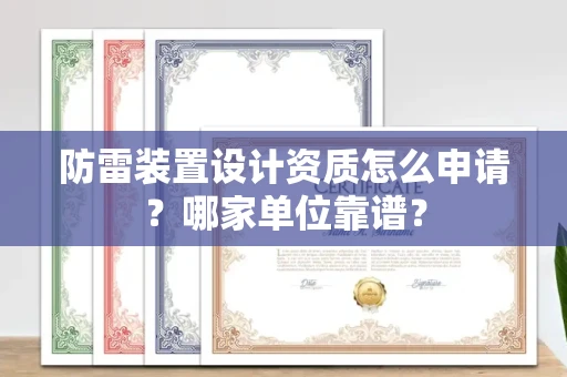 全国防雷装置设计资质怎么申请？哪家单位靠谱？