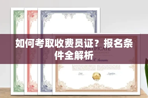 全国如何考取收费员证?报名条件全解析
