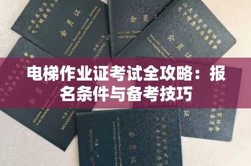 全国电梯作业证考试全攻略:报名条件与备考技巧