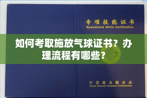 全国如何考取施放气球证书?办理流程有哪些?