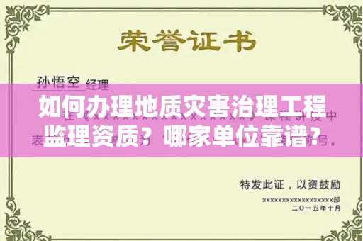 全国如何办理地质灾害治理工程监理资质?哪家单位靠谱?