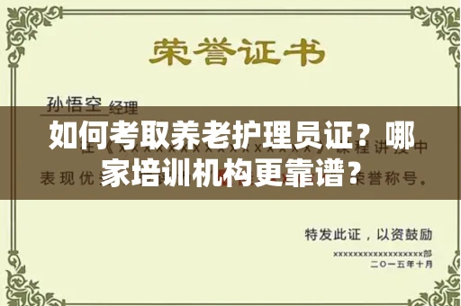 全国如何考取养老护理员证?哪家培训机构更靠谱?