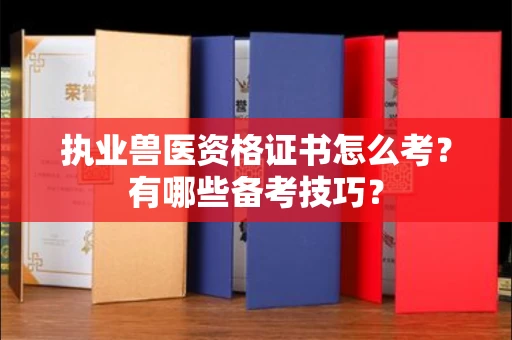 全国执业兽医资格证书怎么考?有哪些备考技巧?