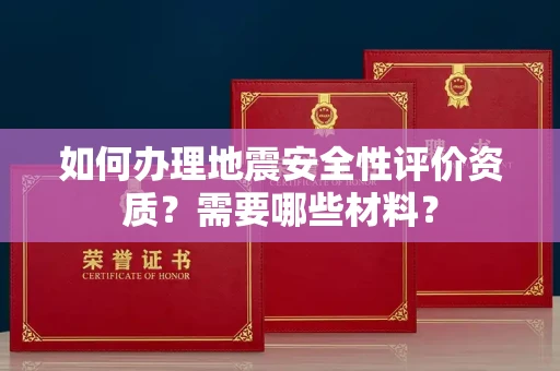 全国如何办理地震安全性评价资质?需要哪些材料?