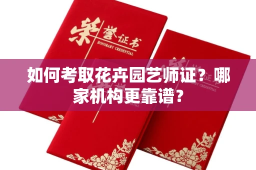 全国如何考取花卉园艺师证?哪家机构更靠谱?